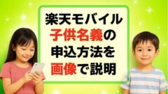 【子供名義の申し込み方法 楽天モバイルの未成年契約！ポイントやキャンペーンも