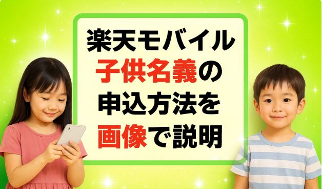 【子供名義の申し込み方法 楽天モバイルの未成年契約!ポイントやキャンペーンも