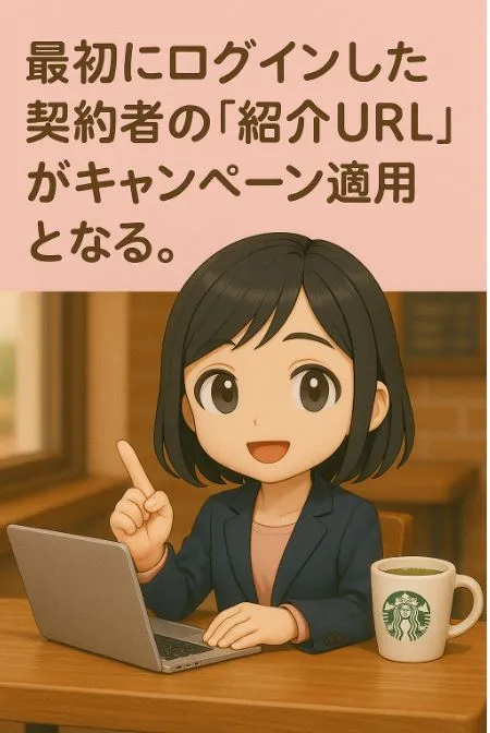 最初にログインした契約者の「紹介URL」がキャンペーン適用となる。