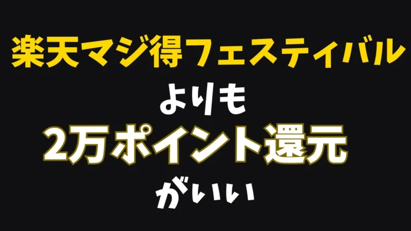 楽天マジ得フェスティバルよりも2万ポイント還元がいい