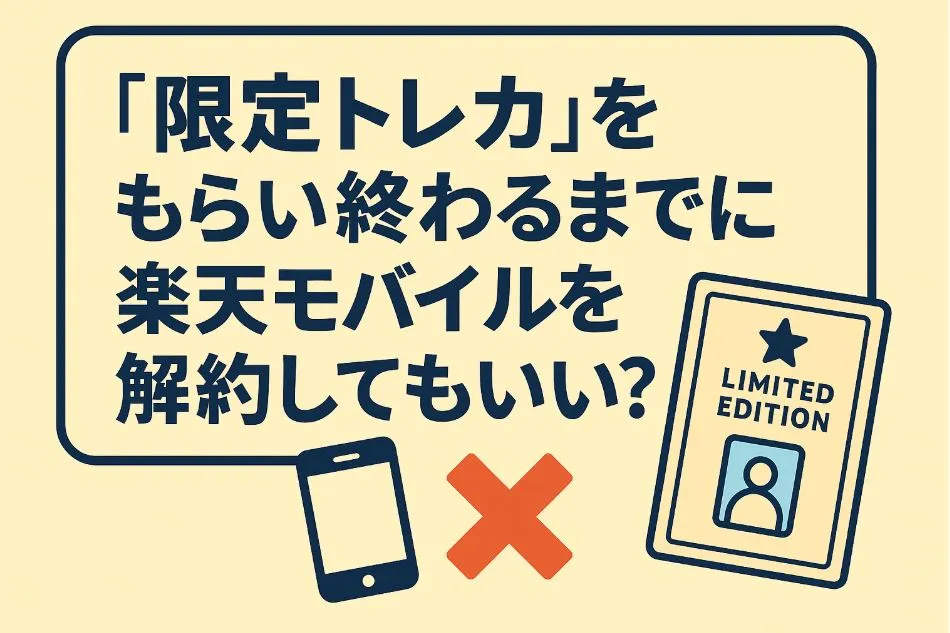 「限定トレカ」をもらい終わるまでに楽天モバイルを解約してもいい?