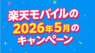 2026年5月の楽天モバイルのキャンペーン！どれが一番お得？