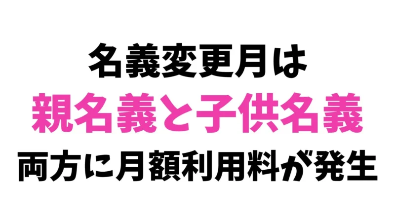 名義変更月は親名義と子供名義に月額利用料がかかる