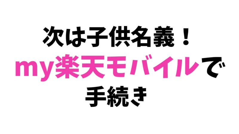 次は、子供名義です。my楽天モバイルで手続きします