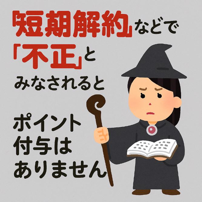 短期解約などで不正とみなされるとポイント付与はありません