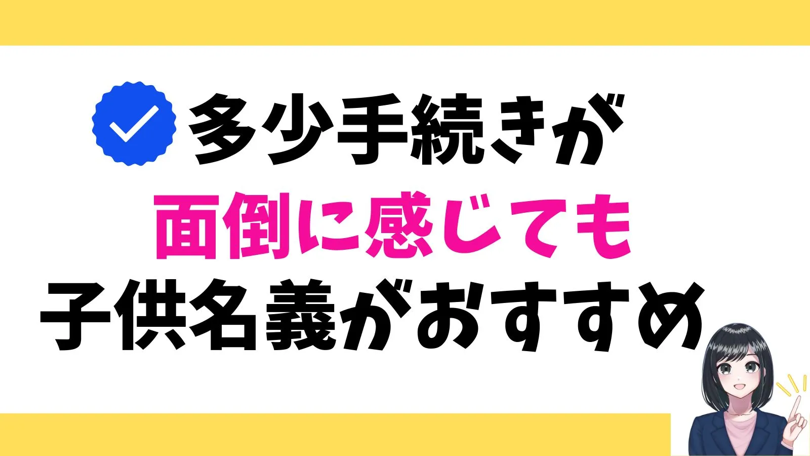 多少手続きが面倒に感じても、「子供本人名義」で契約することをおすすめします！