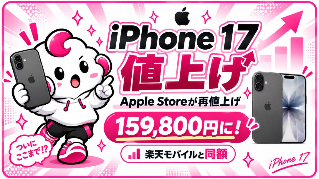 Apple StoreのiPhone 17が再値上げ！159,800円で楽天モバイルと同額に｜月999円キャンペーンは継続中