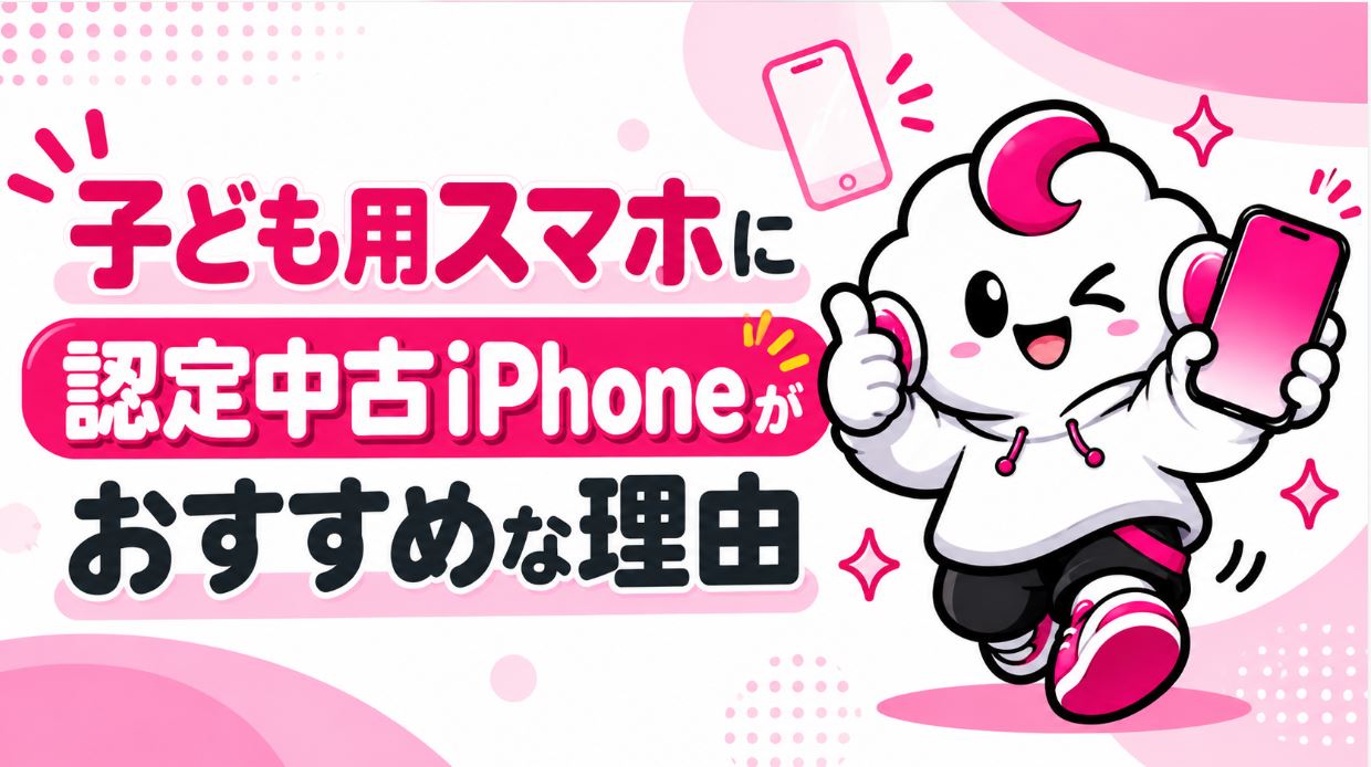 子ども用スマホに認定中古iPhoneがおすすめな理由
